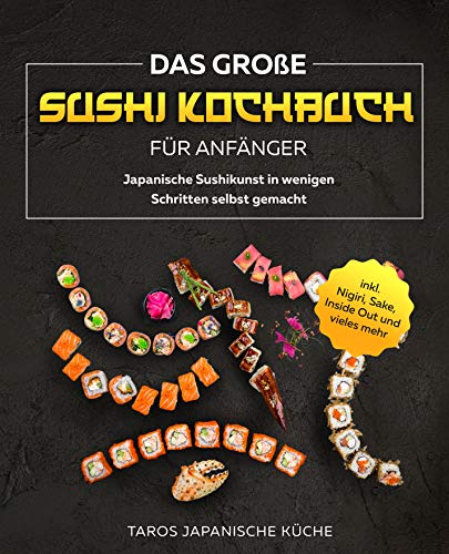 Das große Sushi Kochbuch für Anfänger: Japanische Sushikunst in wenigen Schritten selbst gemacht 