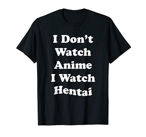 I Dont Watch Anime Hentai Funny TShirt